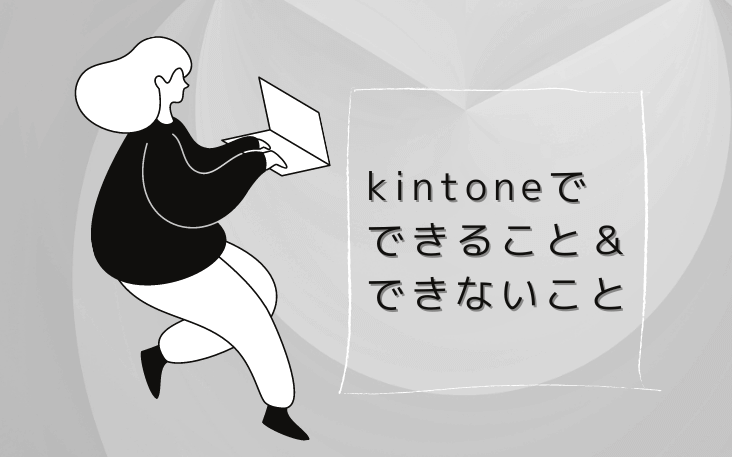 kintoneでできること＆できないことを解説！主要機能と限界