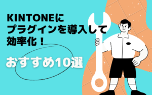 kintoneにプラグインを導入して効率化！人気おすすめ10選