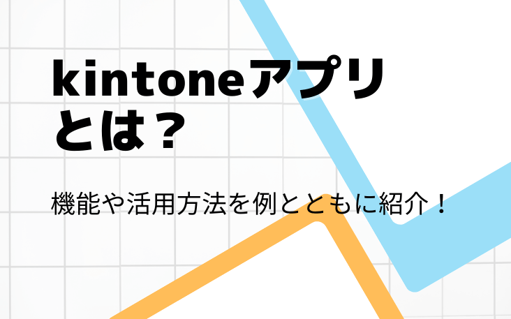 kintoneアプリとは？機能や活用方法を例とともに紹介！