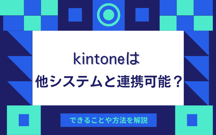 kintoneは他システムと連携可能？できることや方法を解説