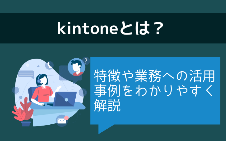 kintoneとは？特徴や業務への活用事例をわかりやすく解説
