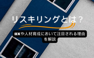 リスキリングとは？DXや人材育成において注目される理由を解説