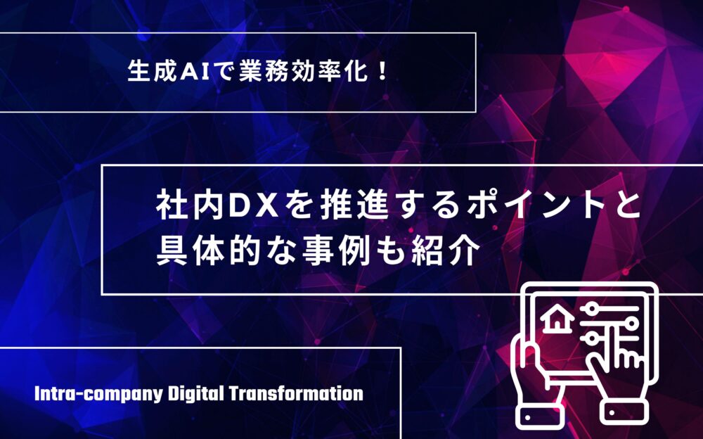 生成AIで業務効率化!社内DXを推進するポイントと具体的な事例も紹介