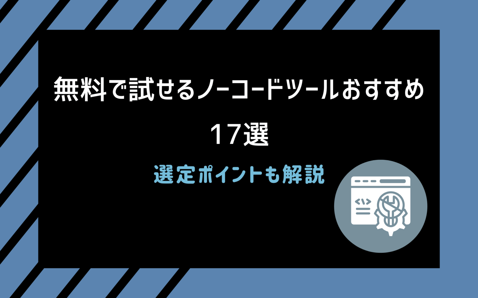 無料で試せるノーコードツールおすすめ17選｜選定ポイントも解説