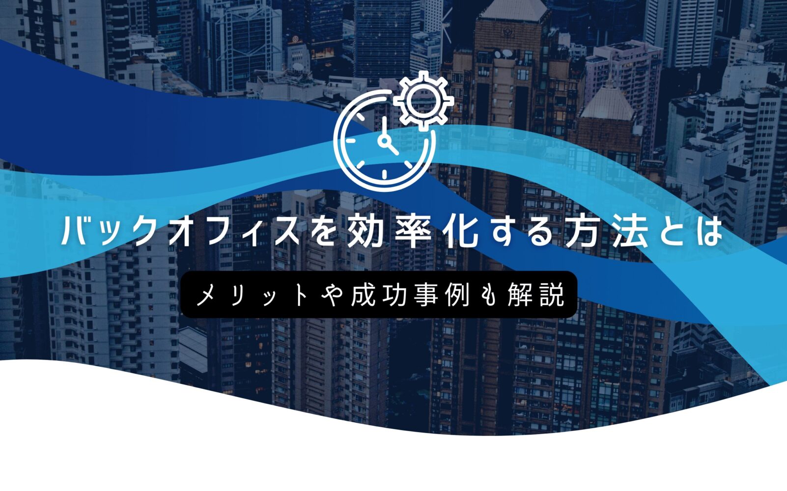 バックオフィスを効率化する方法とは｜メリットや成功事例も解説