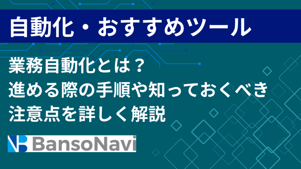 業務自動化とは?進める際の手順や知っておくべき注意点を詳しく解説 – 伴走ナビ – DX人材の育成を実現するメディア